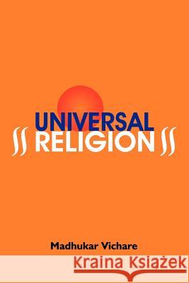 Universal Religion Madhukar S. Vichare 9781425921019 Authorhouse