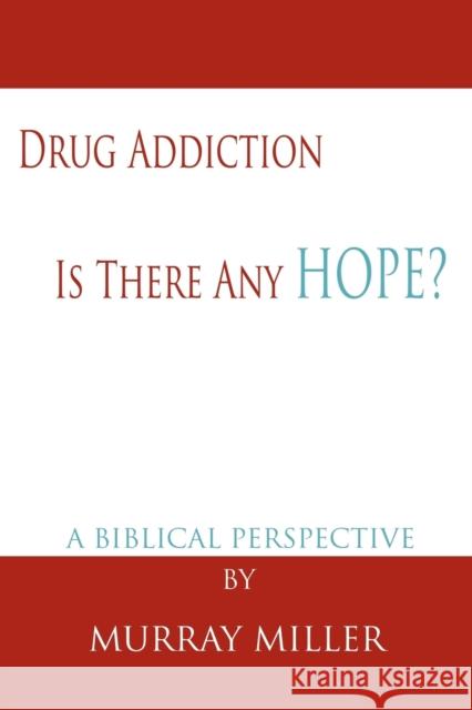 Drug Addiction: Is There Any Hope?: A Biblical Perspective Miller, Murray 9781425921170 Authorhouse