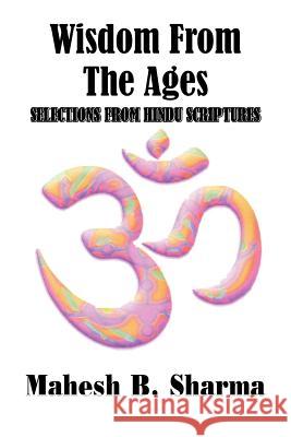Wisdom From The Ages: Selections From Hindu Scriptures Sharma, Mahesh B. 9781425921187 Authorhouse