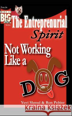 The Entrepreneurial Spirit: Not Working Like A Dog Shmul, Yuvi 9781425921255 Authorhouse