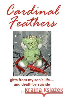 Cardinal Feathers: gifts from my son's life....and death by suicide Simon, Diane 9781425921279