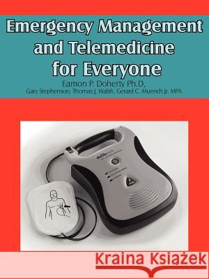 Emergency Management and Telemedicine for Everyone Eamon Dohert Gary Stephenson 9781425921293 Authorhouse