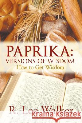 Paprika: VERSIONS OF WISDOM: How to Get Wisdom Walker, R. Lee 9781425921569 Authorhouse