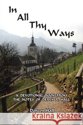 In All Thy Ways : A Devotional Book from the Notes of Derek R. Hall Doreen Hall 9781425921613 