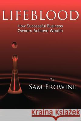 Lifeblood: How Successful Business Owners Achieve Wealth Frowine, Sam 9781425921620 Authorhouse