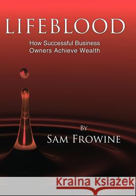 Lifeblood: How Successful Business Owners Achieve Wealth Frowine, Sam 9781425921637 Authorhouse