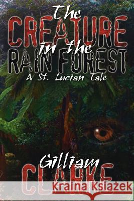 The Creature in the Rain Forest: A St. Lucian Tale Clarke, Gilliam 9781425922054