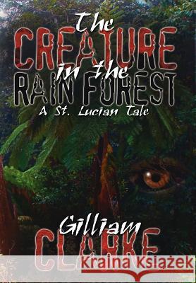 The Creature in the Rain Forest: A St. Lucian Tale Clarke, Gilliam 9781425922061