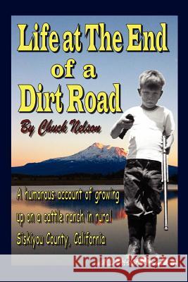 Life at the End of a Dirt Road Chuck Nelson 9781425922115 Authorhouse
