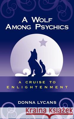 A Wolf Among Psychics: A Cruise To Enlightenment Lycans, Donna 9781425922153 Authorhouse