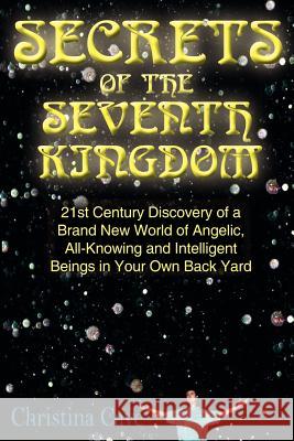 Secrets of the Seventh Kingdom: 21st Century Discovery of a Brand New World of Angelic, All-Knowing and Intelligent Beings in Your Own Back Yard Cave, Christina 9781425922252