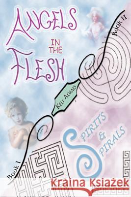 Angels in the Flesh / Spirits in Spirals Keli Adams 9781425922313 Authorhouse