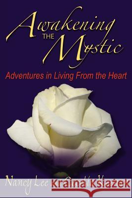 Awakening The Mystic: Adventures in Living From the Heart Nancy Lee and Cecelia Keenan 9781425922566 Authorhouse