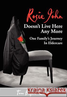 Rosie John Doesn't Live Here Any More: One Family's Journey In Eldercare Begert-Clark, Tom 9781425922849 Authorhouse