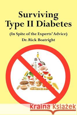 Surviving Type II Diabetes (In Spite of the Experts' Advice) Dr Dick Boatright 9781425923150 Authorhouse