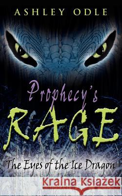 Prophecy's Rage: The Eyes of the Ice Dragon Odle, Ashley 9781425923235