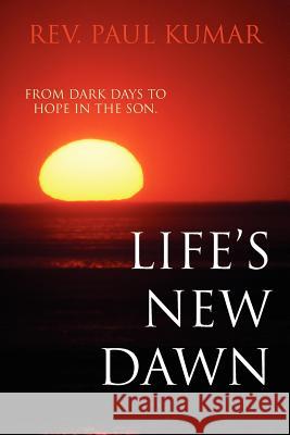Life's New Dawn Rev Paul Kumar 9781425924195 Authorhouse