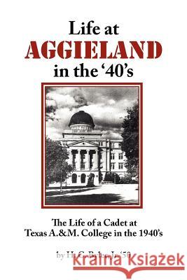 Life at Aggieland in the '40's: The Life of a Cadet at Texas A.& M. College in the 1940's Byler, H. C., Jr. 9781425924782 Authorhouse