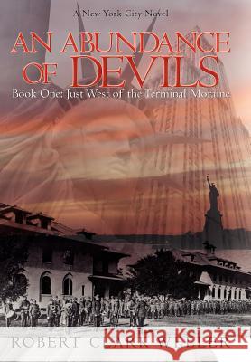 An Abundance of Devils: Book One: Just West of the Terminal Moraine Weller, Robert Clark 9781425925017 Authorhouse