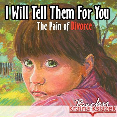 I will tell them for you: The pain of divorce Becky 9781425925314