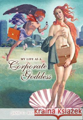 My Life as a Corporate Goddess Jane C. Rosen 9781425925697 Authorhouse