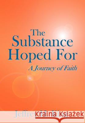 The Substance Hoped For: A Journey of Faith King, Jeffrey H. 9781425925963 Authorhouse