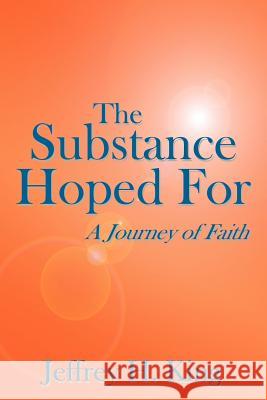 The Substance Hoped For: A Journey of Faith King, Jeffrey H. 9781425925970 Authorhouse