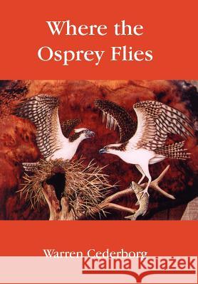Where the Osprey Flies Warren Cederborg 9781425926083 Authorhouse
