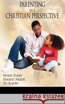 Parenting In A Christian Perspective: What Every Parent Needs To Know Whitfield, Mary A. 9781425926434 Authorhouse