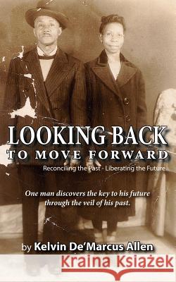 Looking Back to Move Forward: Reconciling the Past - Liberating the Future Allen, Kelvin De'marcus 9781425926595