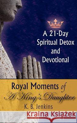 Royal Moments of A King's Daughter: A 21-Day Spiritual Detox and Devotional Volume I Jenkins, K. B. 9781425926786 Authorhouse