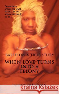 When Love Turns Into A Felony Janice Coleman 9781425927110 Authorhouse