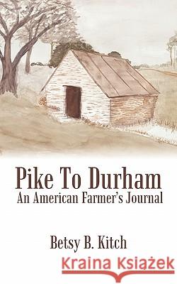 Pike to Durham: An American Farmer's Journal Kitch, Betsy B. 9781425928049