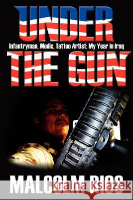 Under the Gun: Infantryman, Medic, Tattoo Artist: My Year in Iraq Rios, Malcolm 9781425928698 Authorhouse