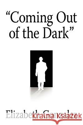 Coming Out of the Dark Elizabeth Gonzalez 9781425928971