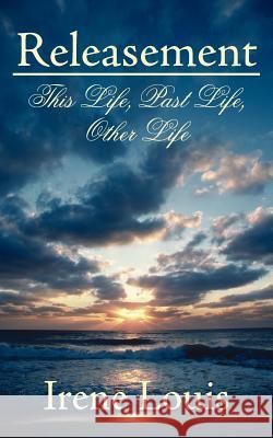 Releasement: This Life, Past Life, Other Life Louis, Irene 9781425929770 Authorhouse