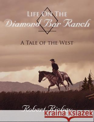 Life On The Diamond Bar Ranch: A Tale of the West Richey, Robert 9781425929824