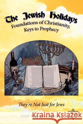 The Jewish Holidays, Foundations of Christianity, Keys to Prophecy: They're Not Just for Jews Reeves, Judy Robbins 9781425929909 Authorhouse