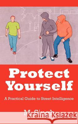 Protect Yourself: A Practical Guide to Street Intelligence Singh, M. 9781425930042 Authorhouse