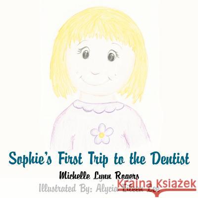 Sophie's First Trip to the Dentist Michelle Lynn Rogers Alycia Eileen Lee 9781425930134 Authorhouse