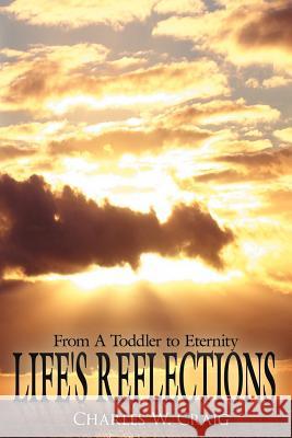 Life's Reflections: From A Toddler to Eternity Craig, Charles W. 9781425930486