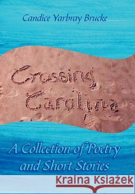 Crossing Carolina: A Collection of Poetry and Short Stories Brucke, Candice Yarbray 9781425930554 Authorhouse