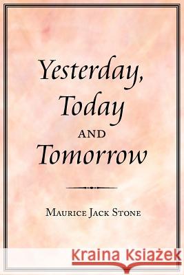 Yesterday, Today and Tomorrow Maurice Jack Stone 9781425930738 Authorhouse