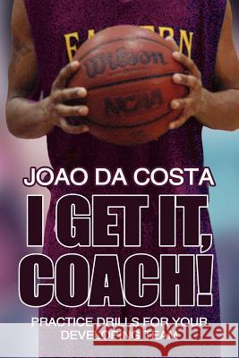 I Get It, Coach!: Practice Drills for Your Developing Team Da Costa, Joao 9781425931285