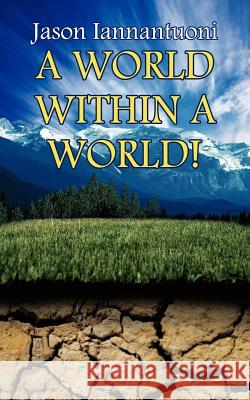 A World Within A World! Jason Iannantuoni 9781425931353 Authorhouse
