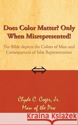 Does Color Matter? Only When Misrepresented!: The Bible depicts the Colors of Man and Consequences of false Representation Coger, Clyde C., Jr. 9781425931360 Authorhouse