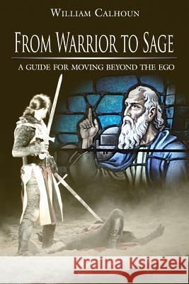 From Warrior to Sage: A guide for moving beyond the ego Calhoun, William 9781425931391