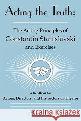 Acting the Truth: The Acting Principles of Constantin Stanislavski and Exercises: A Handbook for Actors, Directors, and Instructors of T Pia, Albert 9781425931414 Authorhouse