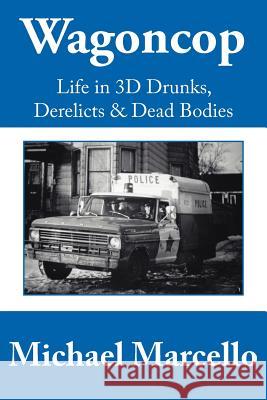 Wagoncop: Life in 3D Drunks, Derelicks and Dead Bodies Marcello, Michael 9781425931452