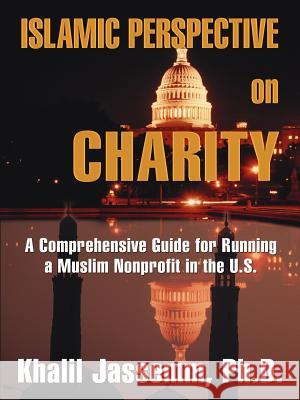 Islamic Perspective on Charity: A Comprehensive Guide for Running a Muslim Nonprofit in the U.S. Jassemm, Khalil 9781425931605